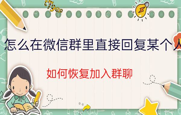 怎么在微信群里直接回复某个人 如何恢复加入群聊？怎么容易操作？